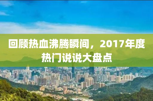 回顧熱血沸騰瞬間，2017年度熱門說說大盤點
