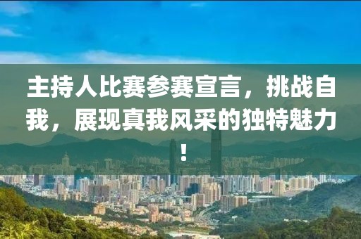 主持人比賽參賽宣言，挑戰(zhàn)自我，展現(xiàn)真我風(fēng)采的獨(dú)特魅力！