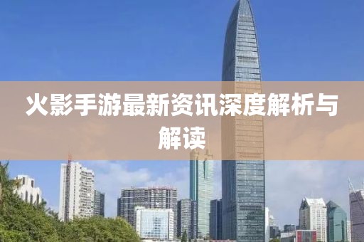 火影手游最新資訊深度解析與解讀