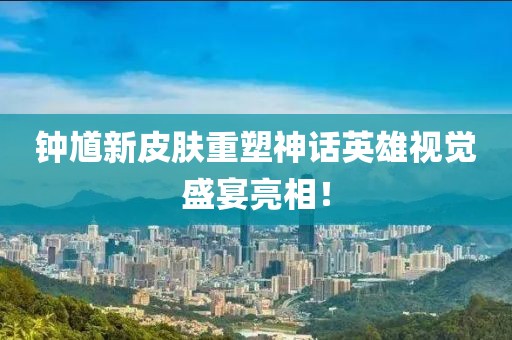 鐘馗新皮膚重塑神話英雄視覺盛宴亮相！