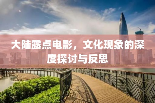 大陸露點(diǎn)電影，文化現(xiàn)象的深度探討與反思