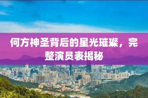 何方神圣背后的星光璀璨，完整演員表揭秘
