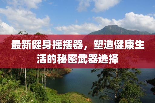 最新健身搖擺器，塑造健康生活的秘密武器選擇