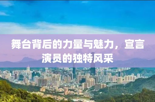 舞臺(tái)背后的力量與魅力，宣言演員的獨(dú)特風(fēng)采