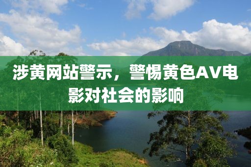 涉黃網(wǎng)站警示，警惕黃色AV電影對(duì)社會(huì)的影響