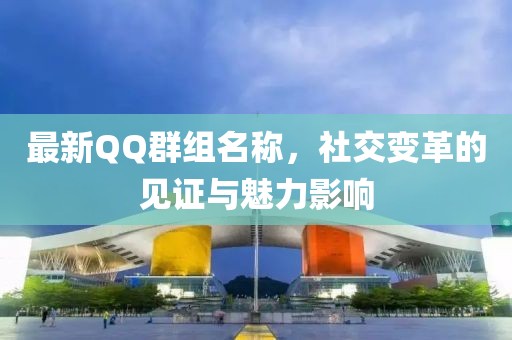 最新QQ群組名稱，社交變革的見證與魅力影響