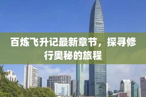 百煉飛升記最新章節(jié)，探尋修行奧秘的旅程