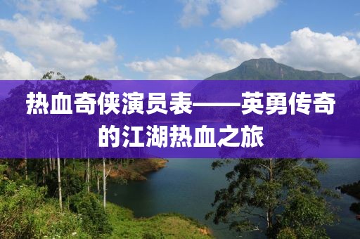 熱血奇?zhèn)b演員表——英勇傳奇的江湖熱血之旅