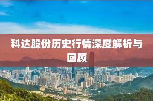 科達(dá)股份歷史行情深度解析與回顧