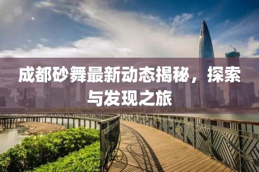 成都砂舞最新動(dòng)態(tài)揭秘，探索與發(fā)現(xiàn)之旅
