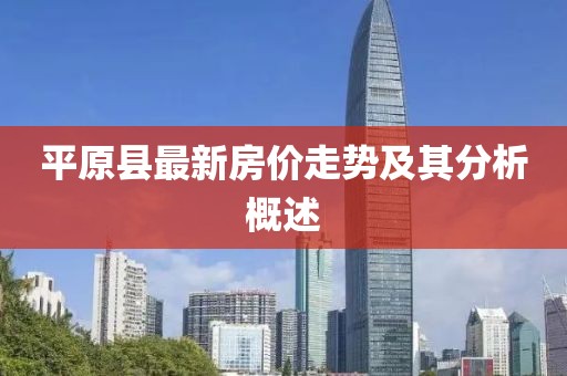 平原縣最新房價(jià)走勢及其分析概述