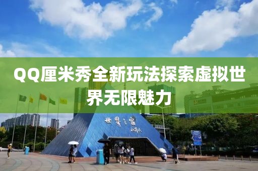 QQ厘米秀全新玩法探索虛擬世界無(wú)限魅力