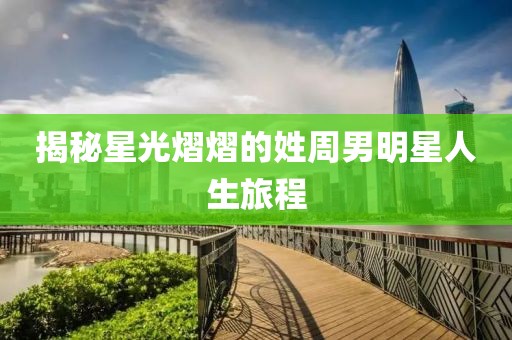 揭秘星光熠熠的姓周男明星人生旅程