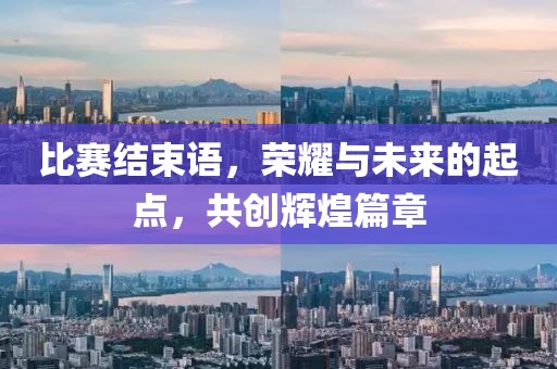 比賽結(jié)束語(yǔ)，榮耀與未來(lái)的起點(diǎn)，共創(chuàng)輝煌篇章
