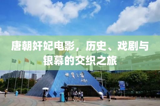 唐朝奸妃電影，歷史、戲劇與銀幕的交織之旅