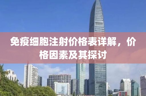免疫細胞注射價格表詳解，價格因素及其探討