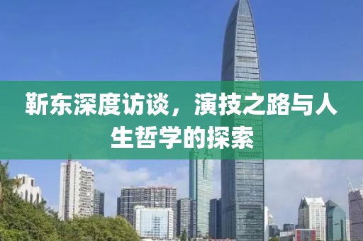 靳東深度訪談，演技之路與人生哲學(xué)的探索