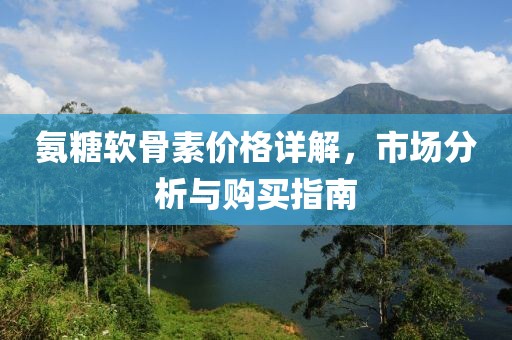 氨糖軟骨素價(jià)格詳解，市場(chǎng)分析與購(gòu)買(mǎi)指南