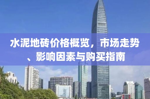 水泥地磚價(jià)格概覽，市場(chǎng)走勢(shì)、影響因素與購(gòu)買指南