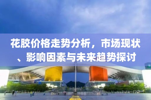 花膠價格走勢分析，市場現(xiàn)狀、影響因素與未來趨勢探討