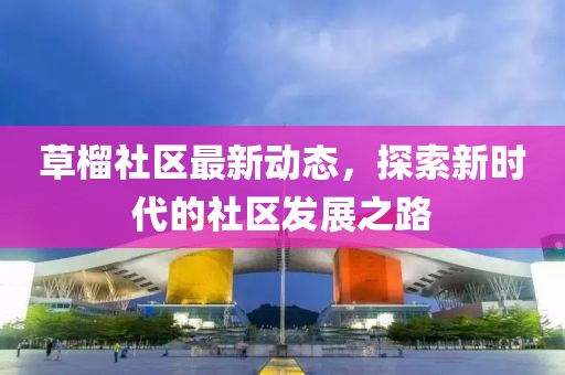 草榴社區(qū)最新動(dòng)態(tài)，探索新時(shí)代的社區(qū)發(fā)展之路