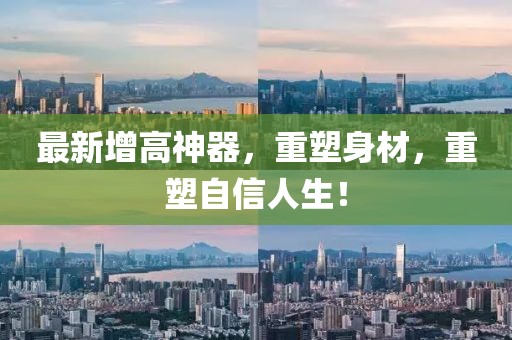 最新增高神器，重塑身材，重塑自信人生！
