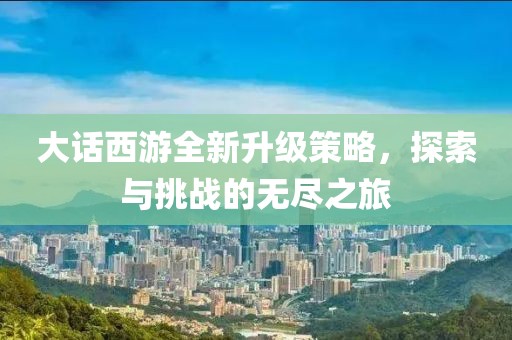 大話西游全新升級策略，探索與挑戰(zhàn)的無盡之旅