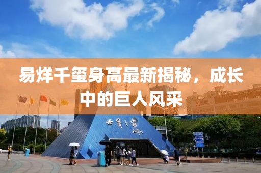 易烊千璽身高最新揭秘，成長中的巨人風(fēng)采