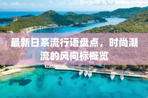 最新日系流行語(yǔ)盤(pán)點(diǎn)，時(shí)尚潮流的風(fēng)向標(biāo)概覽