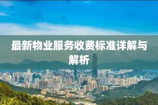 最新物業(yè)服務(wù)收費(fèi)標(biāo)準(zhǔn)詳解與解析