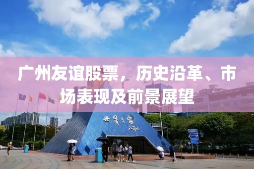 廣州友誼股票，歷史沿革、市場(chǎng)表現(xiàn)及前景展望
