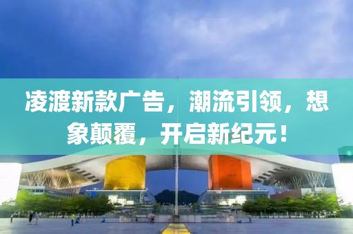 凌渡新款廣告，潮流引領(lǐng)，想象顛覆，開啟新紀(jì)元！