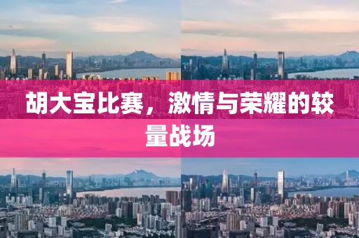 胡大寶比賽，激情與榮耀的較量戰(zhàn)場
