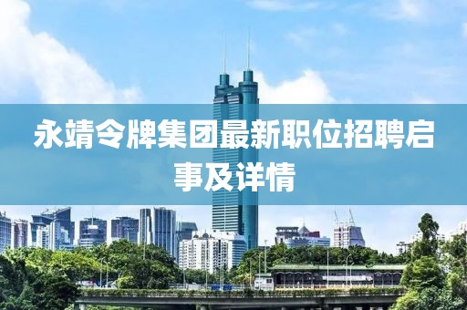 永靖令牌集團(tuán)最新職位招聘啟事及詳情
