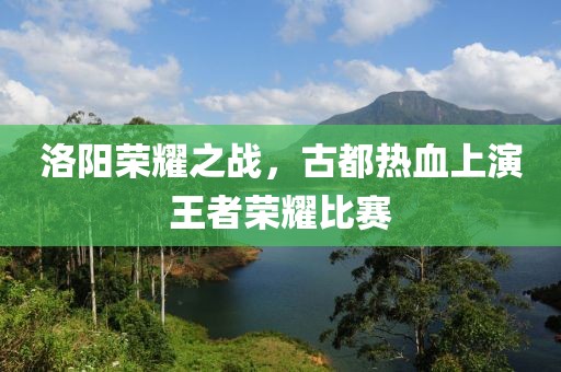 洛陽榮耀之戰(zhàn)，古都熱血上演王者榮耀比賽