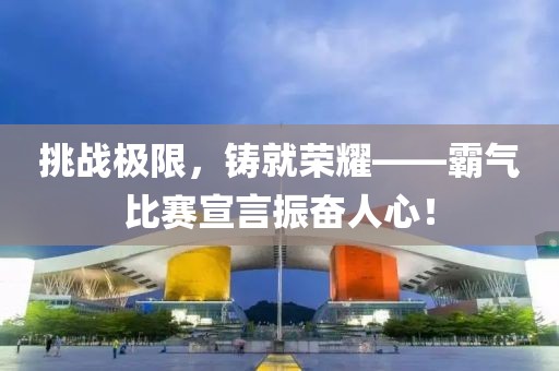 挑戰(zhàn)極限，鑄就榮耀——霸氣比賽宣言振奮人心！