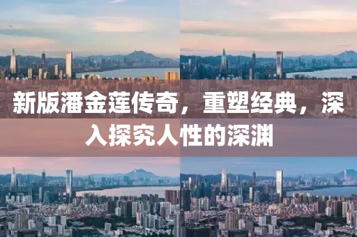 新版潘金蓮傳奇，重塑經(jīng)典，深入探究人性的深淵