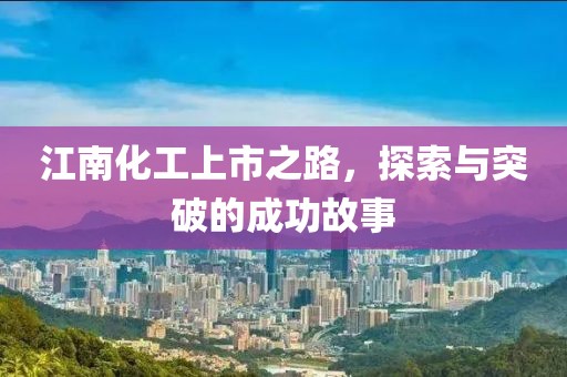 江南化工上市之路，探索與突破的成功故事
