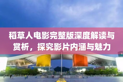 稻草人電影完整版深度解讀與賞析，探究影片內(nèi)涵與魅力