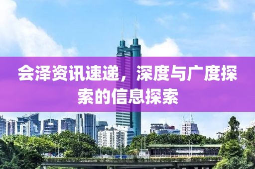 會澤資訊速遞，深度與廣度探索的信息探索