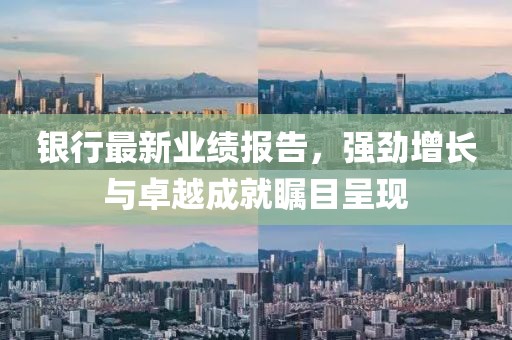 銀行最新業(yè)績(jī)報(bào)告，強(qiáng)勁增長(zhǎng)與卓越成就矚目呈現(xiàn)