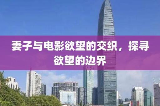 妻子與電影欲望的交織，探尋欲望的邊界