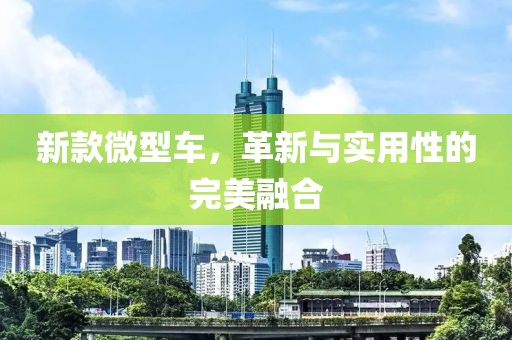新款微型車，革新與實(shí)用性的完美融合