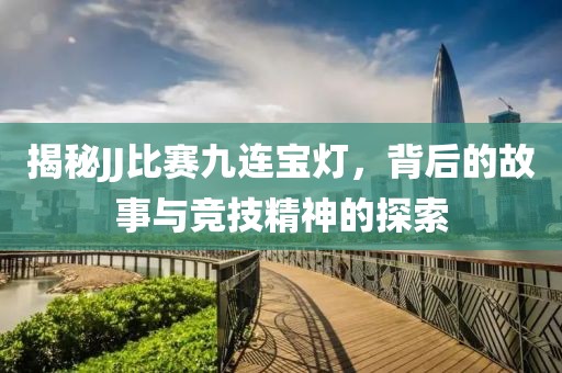 揭秘JJ比賽九連寶燈，背后的故事與競(jìng)技精神的探索