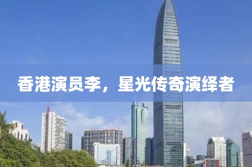 香港演員李，星光傳奇演繹者