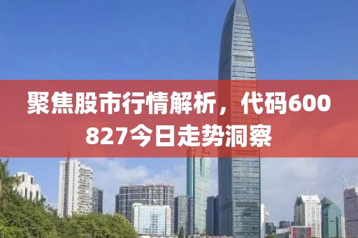 聚焦股市行情解析，代碼600827今日走勢(shì)洞察