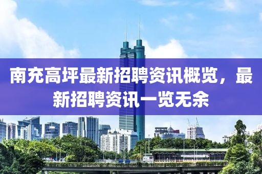 南充高坪最新招聘資訊概覽，最新招聘資訊一覽無余