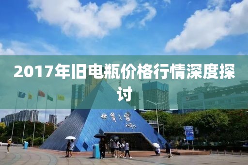 2017年舊電瓶價格行情深度探討