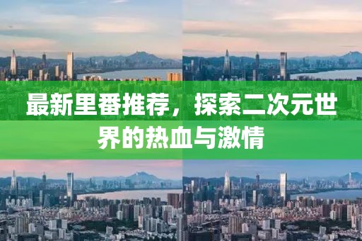 最新里番推薦，探索二次元世界的熱血與激情
