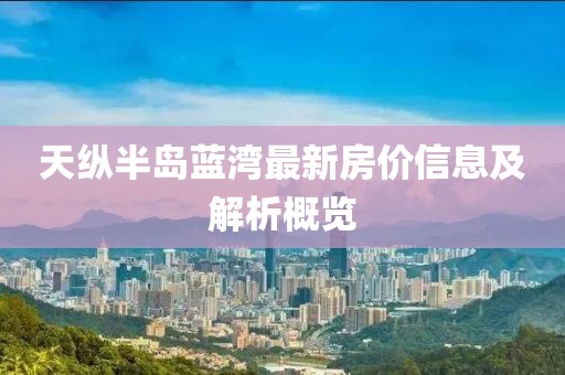 天縱半島藍(lán)灣最新房?jī)r(jià)信息及解析概覽